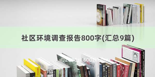 社区环境调查报告800字(汇总9篇)