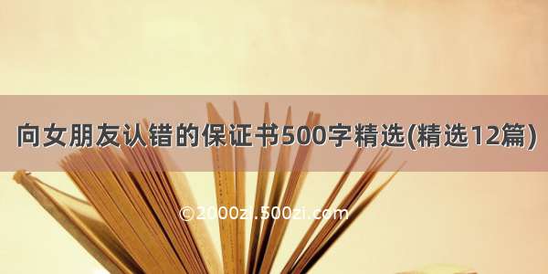 向女朋友认错的保证书500字精选(精选12篇)