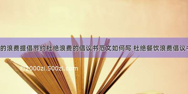 杜绝舌尖上的浪费提倡节约杜绝浪费的倡议书范文如何写 杜绝餐饮浪费倡议书作文(3篇)