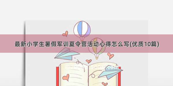 最新小学生暑假军训夏令营活动心得怎么写(优质10篇)