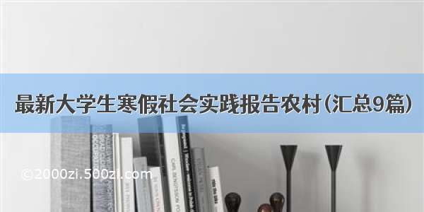 最新大学生寒假社会实践报告农村(汇总9篇)