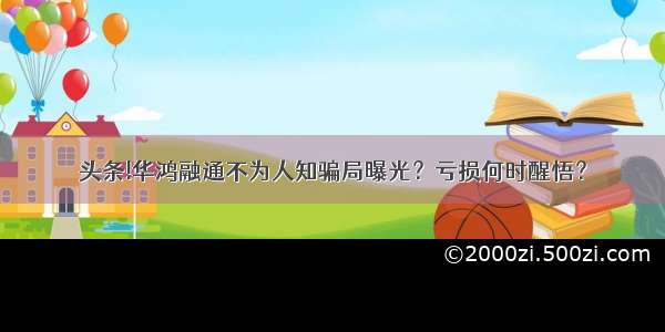 头条!华鸿融通不为人知骗局曝光？亏损何时醒悟？