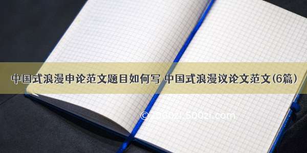 中国式浪漫申论范文题目如何写 中国式浪漫议论文范文(6篇)