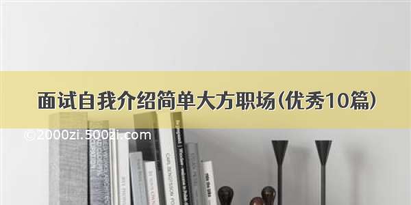 面试自我介绍简单大方职场(优秀10篇)