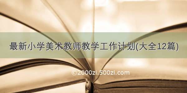 最新小学美术教师教学工作计划(大全12篇)