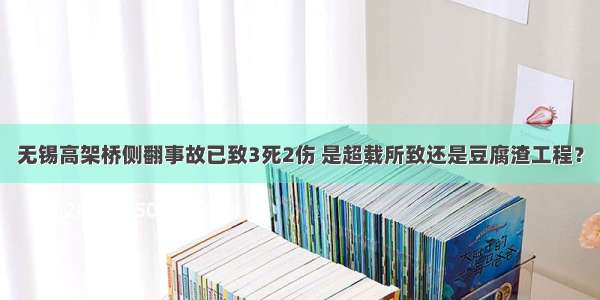 无锡高架桥侧翻事故已致3死2伤 是超载所致还是豆腐渣工程？