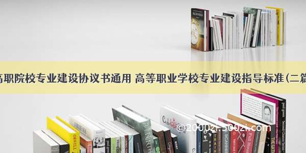 高职院校专业建设协议书通用 高等职业学校专业建设指导标准(二篇)