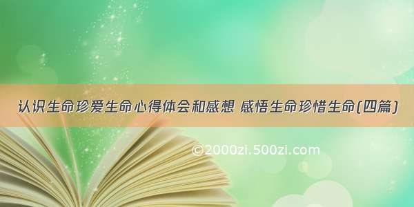 认识生命珍爱生命心得体会和感想 感悟生命珍惜生命(四篇)