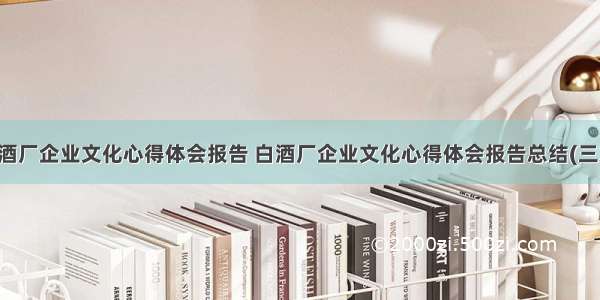 白酒厂企业文化心得体会报告 白酒厂企业文化心得体会报告总结(三篇)