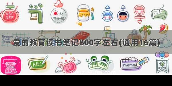 爱的教育读书笔记800字左右(通用16篇)