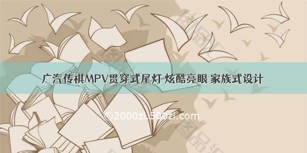 广汽传祺MPV贯穿式尾灯 炫酷亮眼 家族式设计