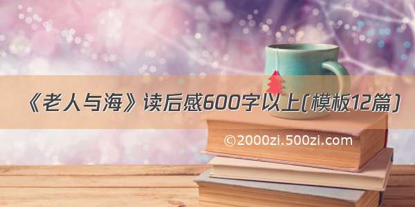 《老人与海》读后感600字以上(模板12篇)