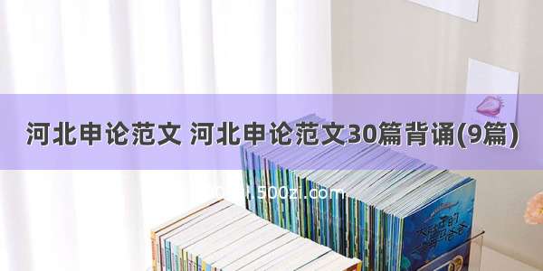 河北申论范文 河北申论范文30篇背诵(9篇)