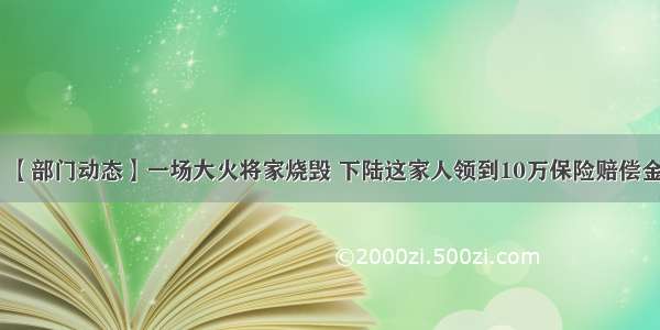 【部门动态】一场大火将家烧毁 下陆这家人领到10万保险赔偿金