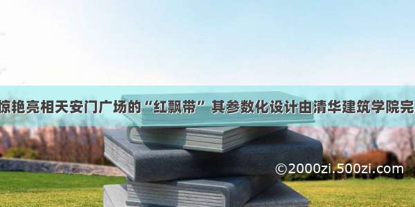 ​惊艳亮相天安门广场的“红飘带” 其参数化设计由清华建筑学院完成