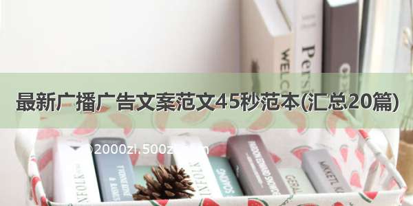 最新广播广告文案范文45秒范本(汇总20篇)