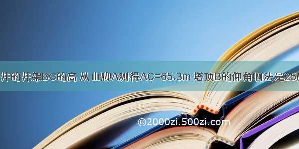 测山上石油钻井的井架BC的高 从山脚A测得AC=65.3m 塔顶B的仰角啊法是25度25分。已知