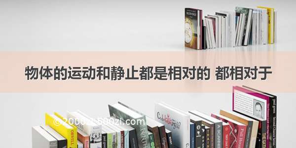 物体的运动和静止都是相对的 都相对于