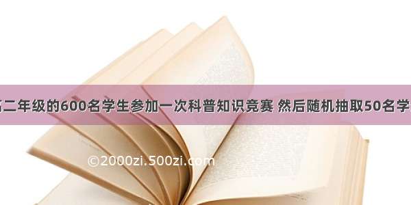 解答题某校高二年级的600名学生参加一次科普知识竞赛 然后随机抽取50名学生的成绩进行