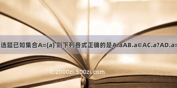 单选题已知集合A={a} 则下列各式正确的是A.aAB.a∈AC.a?AD.a=A