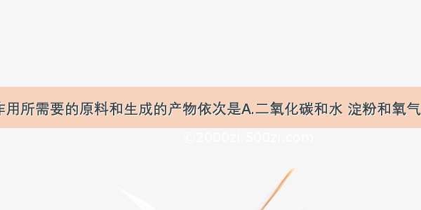 单选题光合作用所需要的原料和生成的产物依次是A.二氧化碳和水 淀粉和氧气B.叶绿体和二