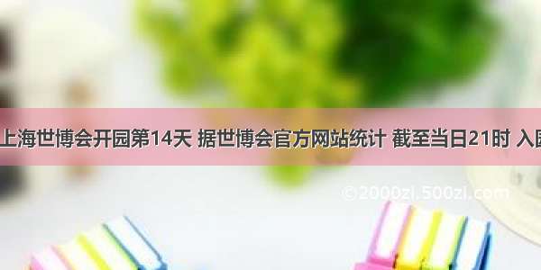 5月14日是上海世博会开园第14天 据世博会官方网站统计 截至当日21时 入园参观者约2