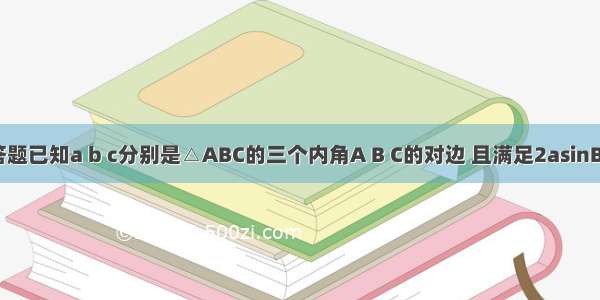 解答题已知a b c分别是△ABC的三个内角A B C的对边 且满足2asinB-=0