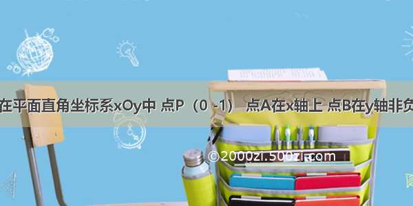 解答题在平面直角坐标系xOy中 点P（0 -1） 点A在x轴上 点B在y轴非负半轴上