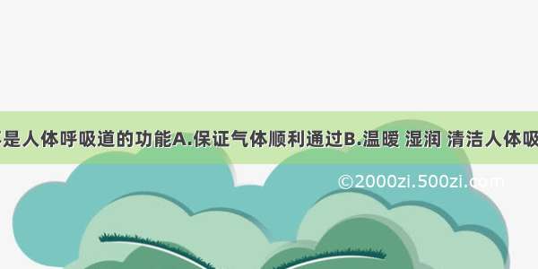 下列哪项不是人体呼吸道的功能A.保证气体顺利通过B.温暧 湿润 清洁人体吸入的空气C.