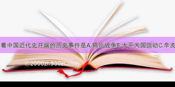 单选题标志着中国近代史开端的历史事件是A.鸦片战争B.太平天国运动C.辛亥革命D.甲午