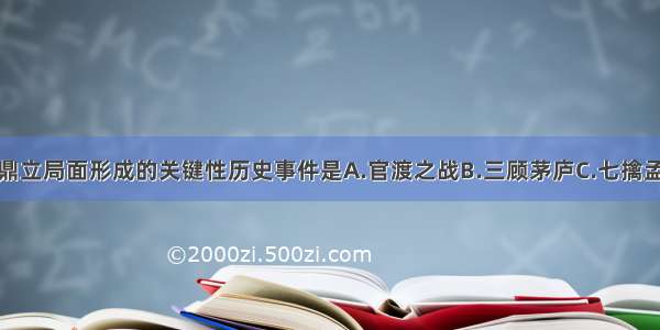 单选题三国鼎立局面形成的关键性历史事件是A.官渡之战B.三顾茅庐C.七擒孟获D.赤壁之