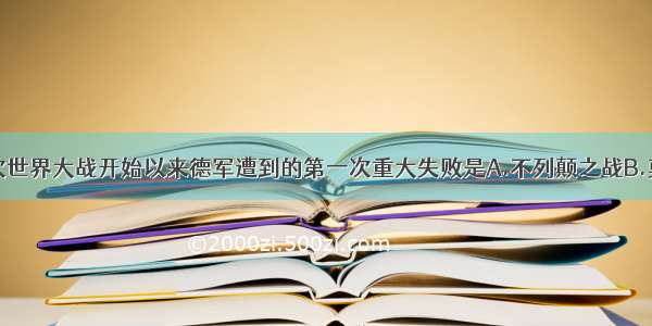 单选题第二次世界大战开始以来德军遭到的第一次重大失败是A.不列颠之战B.莫斯科战役C.