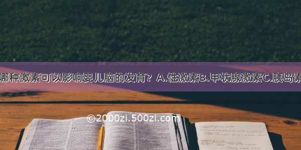 单选题下列哪种激素可以影响婴儿脑的发育？A.性激素B.甲状腺激素C.胰岛素D.生长激素