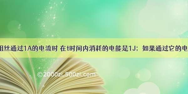 单选题一电阻丝通过1A的电流时 在t时间内消耗的电能是1J；如果通过它的电流增加到2A