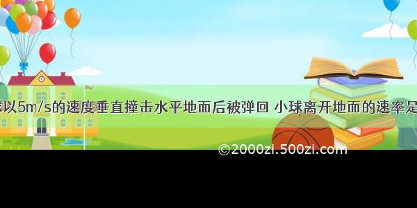 单选题小球以5m/s的速度垂直撞击水平地面后被弹回 小球离开地面的速率是3m/s 若这