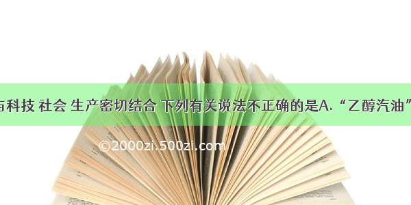 单选题化学与科技 社会 生产密切结合 下列有关说法不正确的是A.“乙醇汽油”的广泛使用