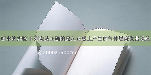 单选题关于电解水的实验 下列说法正确的是A.正极上产生的气体燃烧发出淡蓝色火焰B.电解