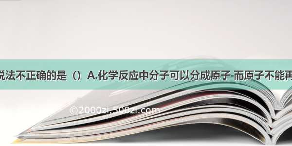 单选题下列说法不正确的是（）A.化学反应中分子可以分成原子 而原子不能再分B.硫酸铁[