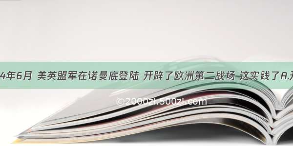 单选题1944年6月 美英盟军在诺曼底登陆 开辟了欧洲第二战场 这实践了A.开罗会议决