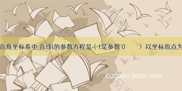 在平面直角坐标系中 直线l的参数方程是（t是参数 0≤α＜π） 以坐标原点为极点 x