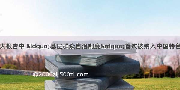 单选题在党的十七大报告中 “基层群众自治制度”首次被纳入中国特色政治制度范畴。这