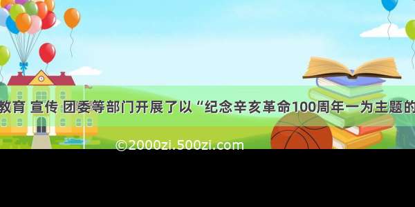 单选题某市教育 宣传 团委等部门开展了以“纪念辛亥革命100周年一为主题的读书活动 增