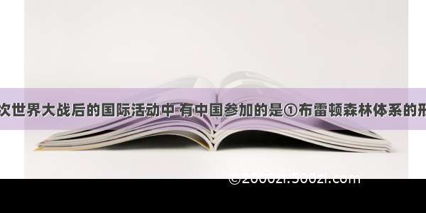 单选题第二次世界大战后的国际活动中 有中国参加的是①布雷顿森林体系的形成②联合国