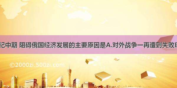 单选题19世纪中期 阻碍俄国经济发展的主要原因是A.对外战争一再遭到失败B.工业生产落