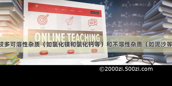 粗盐是含有较多可溶性杂质（如氯化镁和氯化钙等）和不溶性杂质（如泥沙等）的氯化钠．