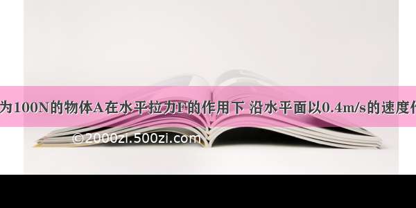 如图所示 重为100N的物体A在水平拉力F的作用下 沿水平面以0.4m/s的速度作匀速直线运