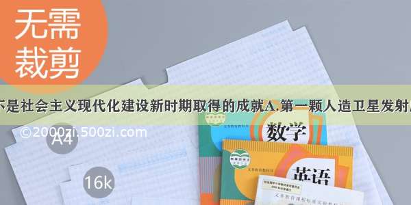 下列哪项不是社会主义现代化建设新时期取得的成就A.第一颗人造卫星发射成功B.正负