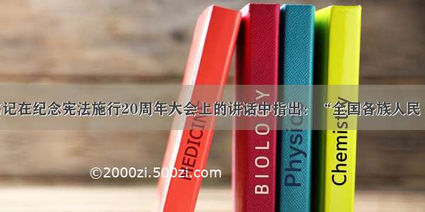 胡锦涛总书记在纪念宪法施行20周年大会上的讲话中指出：“全国各族人民 一切国家机