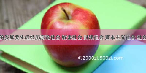 人类社会的发展要先后经历原始社会 奴隶社会 封建社会 资本主义社会 社会主义和共