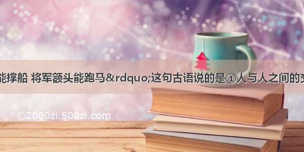 “宰相肚里能撑船 将军额头能跑马”这句古语说的是①人与人之间的交往应该斤斤计较\\